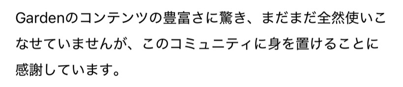 Gardenのコンテンツの豊富さに驚き、まだまだ全然使いこなせていませんが、このコミュニティに身を置けることに感謝しています。